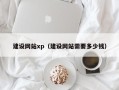 武穴建设网站xp（建设网站需要多少钱）