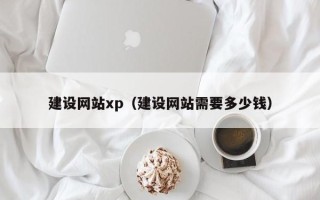 武穴建设网站xp（建设网站需要多少钱）