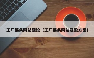 武穴工厂链条网站建设（工厂链条网站建设方案）