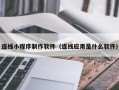 武穴连线小程序制作软件（连线应用是什么软件）