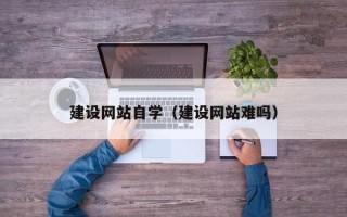 武穴建设网站自学（建设网站难吗）