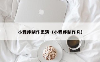武穴小程序制作表演（小程序制作凡）