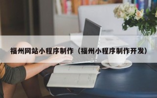 武穴福州网站小程序制作（福州小程序制作开发）