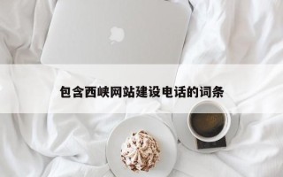 武穴包含西峡网站建设电话的词条
