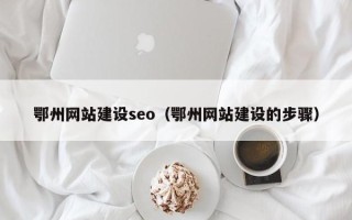武穴鄂州网站建设seo（鄂州网站建设的步骤）