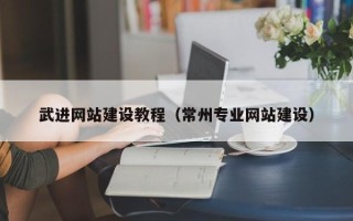 武穴武进网站建设教程（常州专业网站建设）