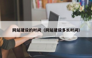 武穴网站建设的时间（网站建设多长时间）