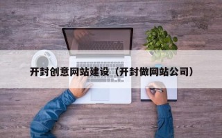 武穴开封创意网站建设（开封做网站公司）